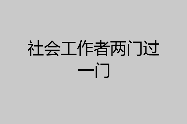 社会工作者两门过一门