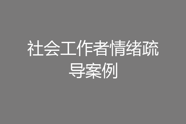 社会工作者情绪疏导案例