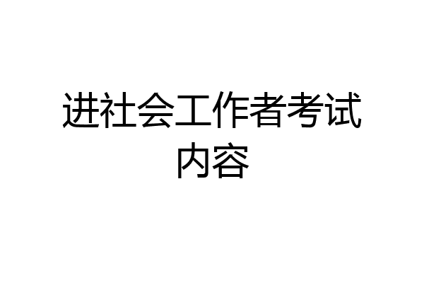 进社会工作者考试内容
