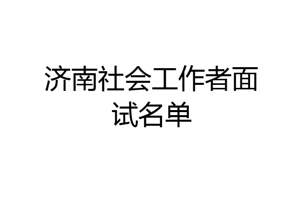 济南社会工作者面试名单