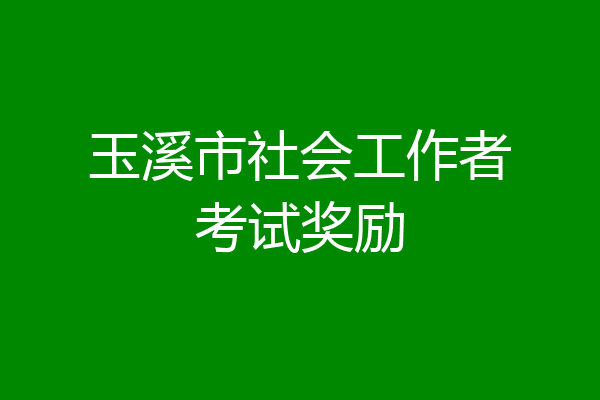 玉溪市社会工作者考试奖励