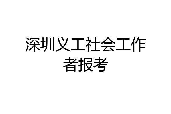 深圳义工社会工作者报考