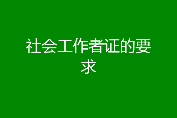 社会工作者证的要求