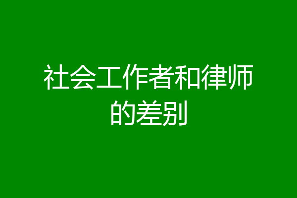 社会工作者和律师的差别