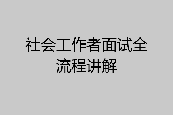 社会工作者面试全流程讲解