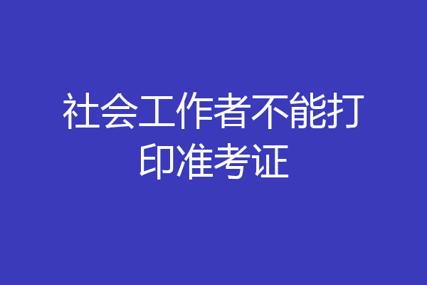 社会工作者不能打印准考证