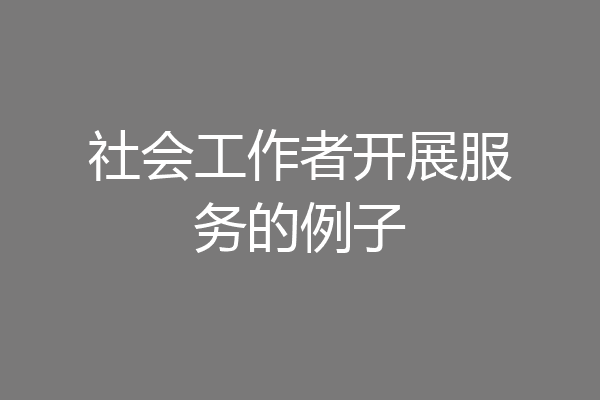 社会工作者开展服务的例子