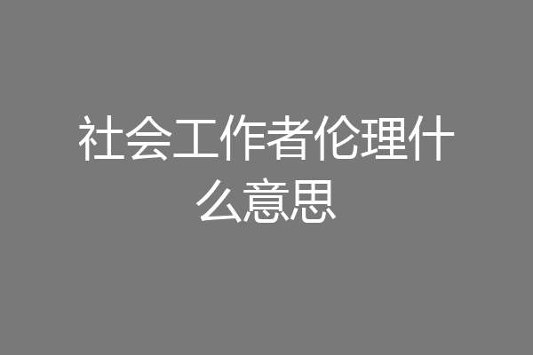 社会工作者伦理什么意思