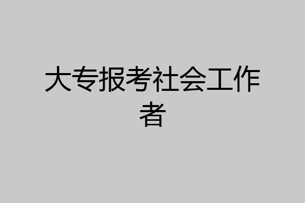 大专报考社会工作者