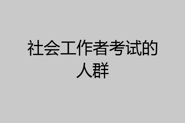 社会工作者考试的人群