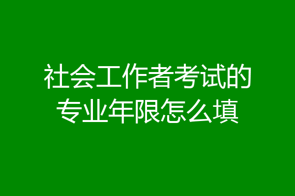 社会工作者考试的专业年限怎么填