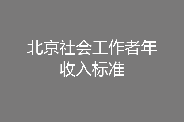 北京社会工作者年收入标准