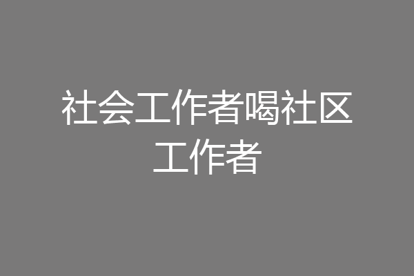 社会工作者喝社区工作者