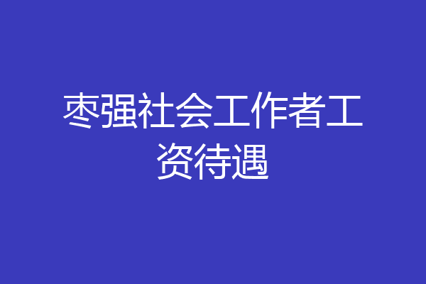 枣强社会工作者工资待遇