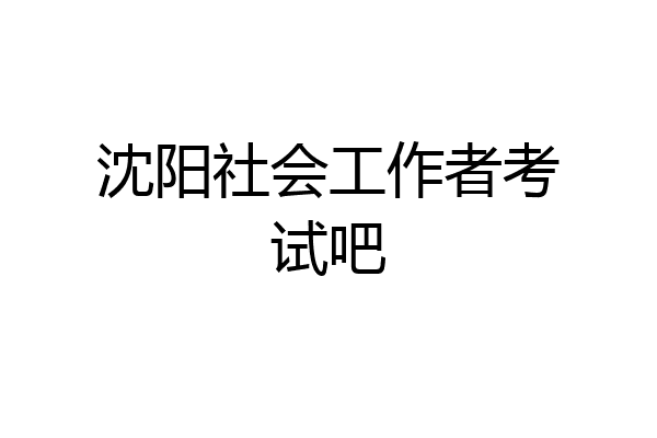 沈阳社会工作者考试吧
