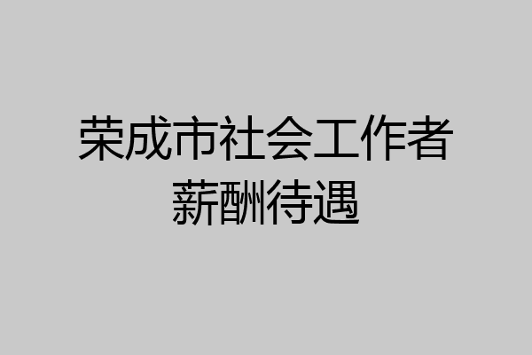 荣成市社会工作者薪酬待遇