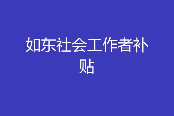 如东社会工作者补贴