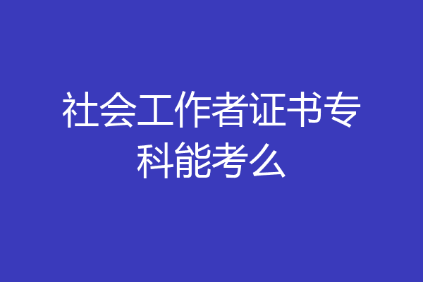 社会工作者证书专科能考么