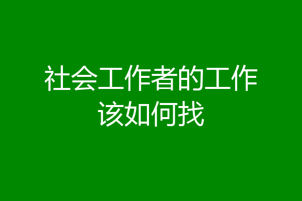 社会工作者的工作该如何找
