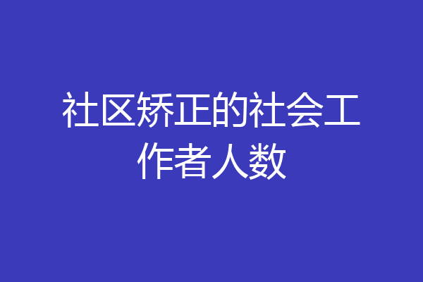 社区矫正的社会工作者人数
