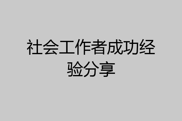 社会工作者成功经验分享