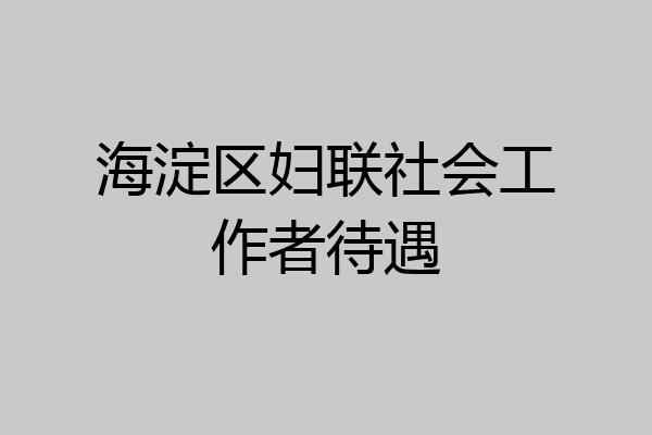 海淀区妇联社会工作者待遇