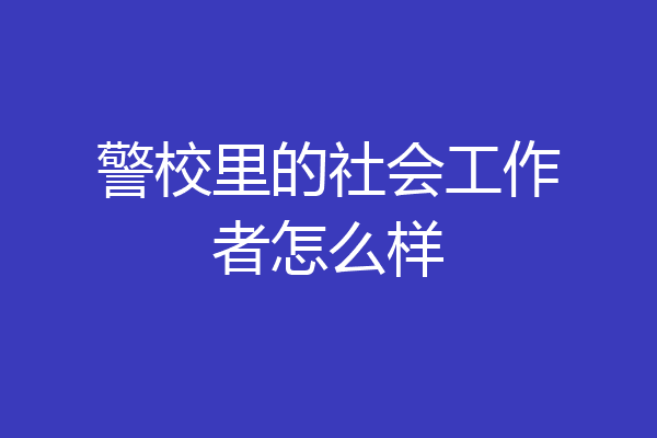 警校里的社会工作者怎么样