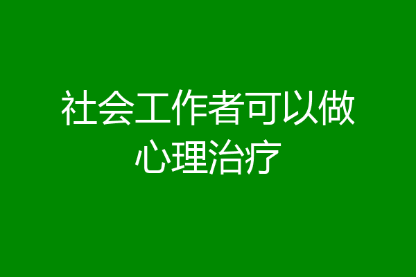 社会工作者可以做心理治疗
