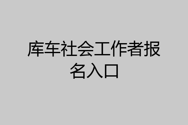 库车社会工作者报名入口