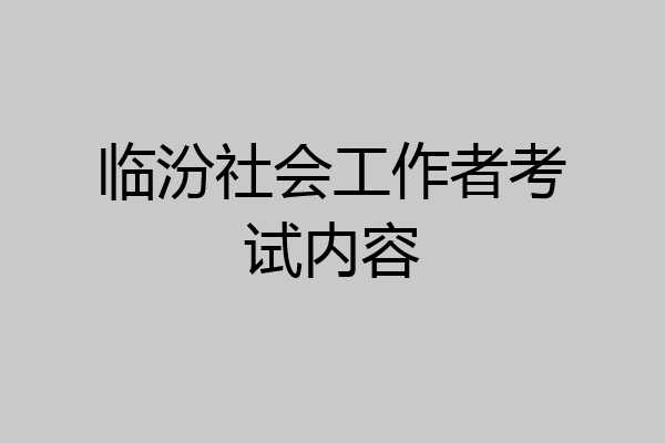 临汾社会工作者考试内容