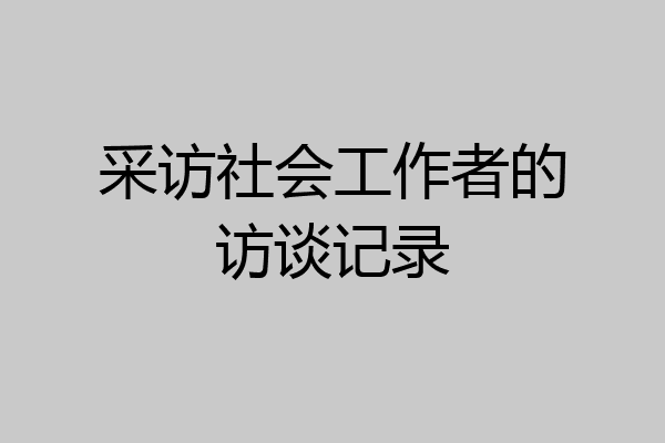 采访社会工作者的访谈记录