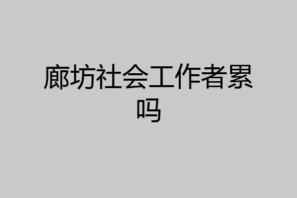 廊坊社会工作者累吗