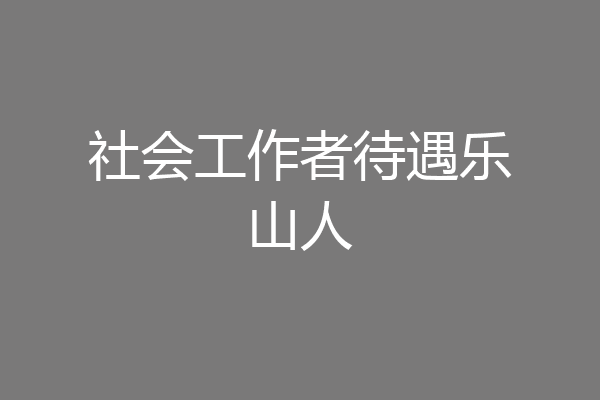 社会工作者待遇乐山人