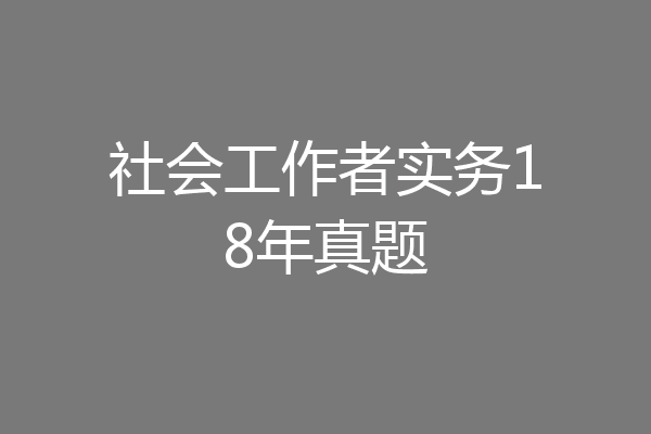 社会工作者实务18年真题