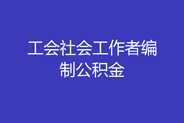工会社会工作者编制公积金