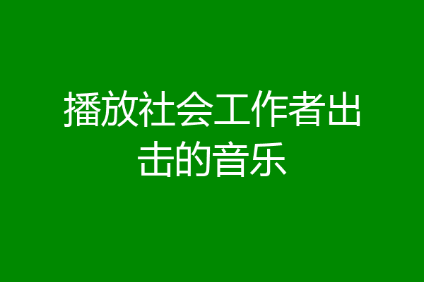 播放社会工作者出击的音乐
