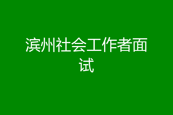 滨州社会工作者面试