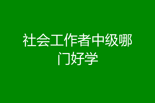 社会工作者中级哪门好学