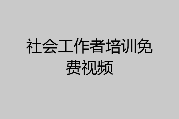 社会工作者培训免费视频