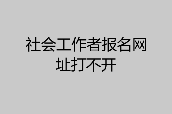 社会工作者报名网址打不开