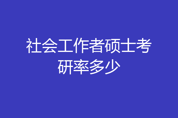 社会工作者硕士考研率多少