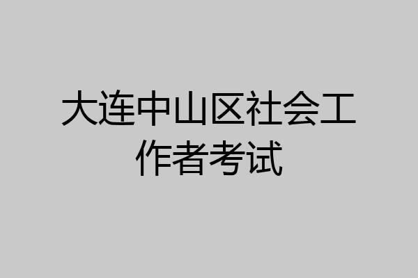 大连中山区社会工作者考试