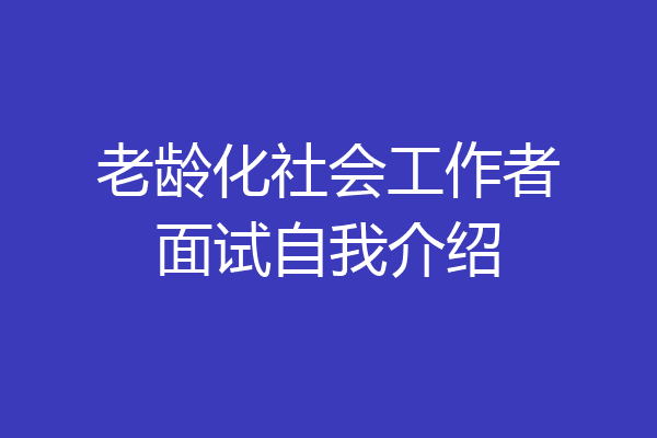 老龄化社会工作者面试自我介绍