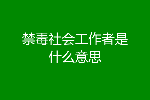 禁毒社会工作者是什么意思