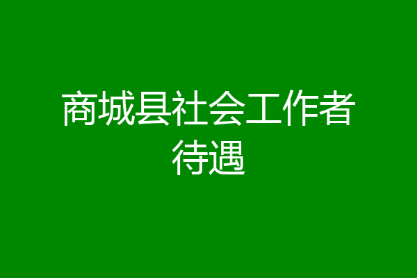 商城县社会工作者待遇