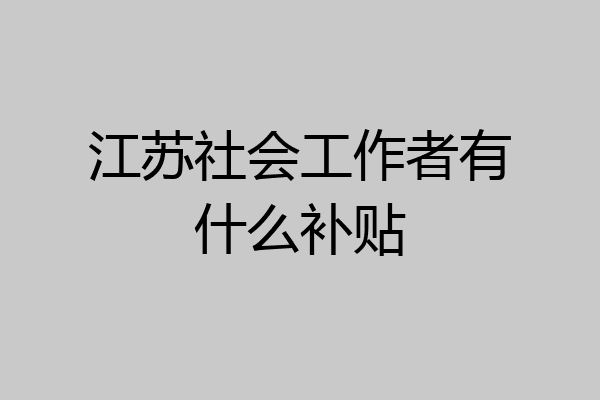 江苏社会工作者有什么补贴