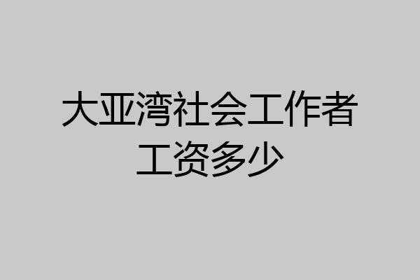 大亚湾社会工作者工资多少