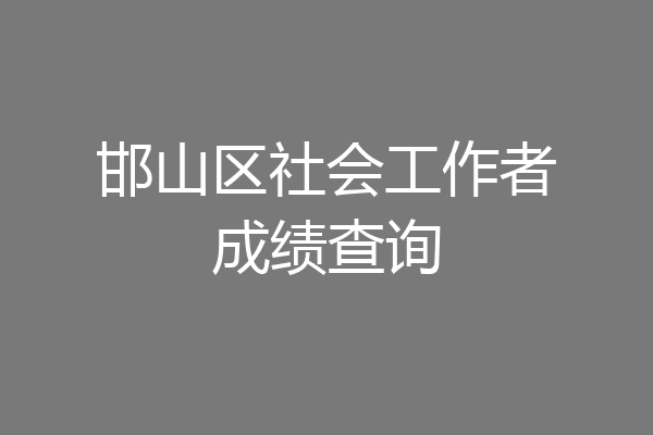 邯山区社会工作者成绩查询