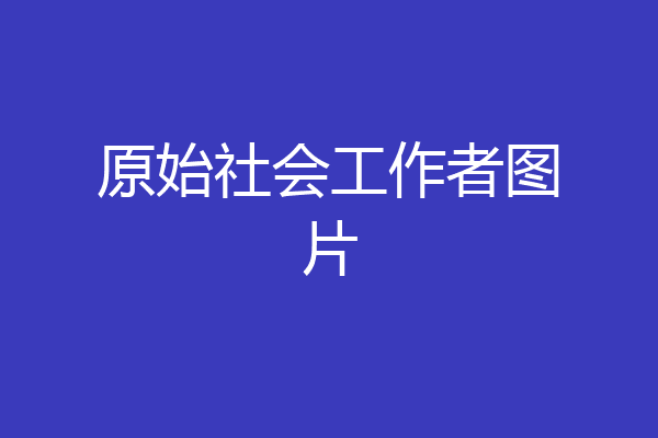 原始社会工作者图片