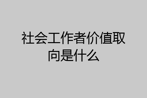 社会工作者价值取向是什么